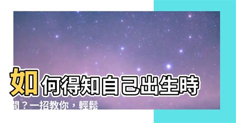 如何得知自己出生時間|可以查自己幾點出生嗎？如何獲取準確出生時間的方法